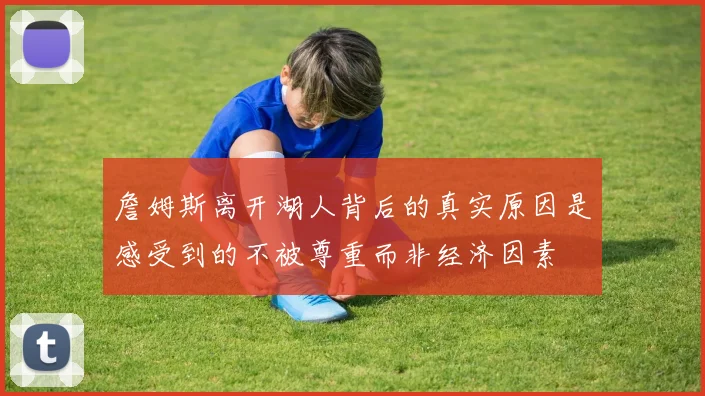 詹姆斯离开湖人背后的真实原因是感受到的不被尊重而非经济因素