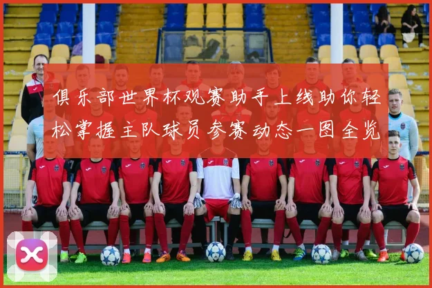 俱乐部世界杯观赛助手上线助你轻松掌握主队球员参赛动态一图全览