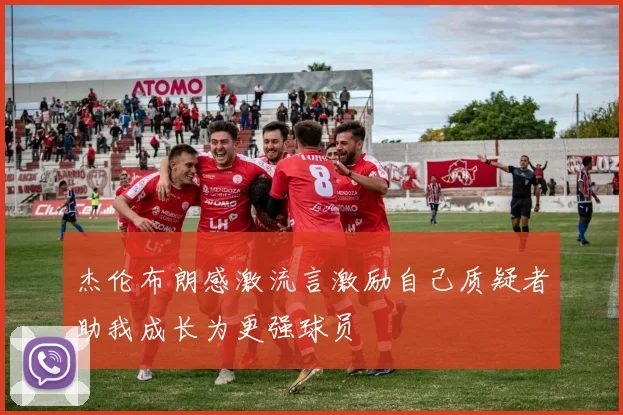 杰伦布朗感激流言激励自己质疑者助我成长为更强球员