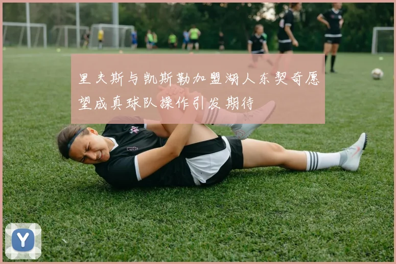 里夫斯与凯斯勒加盟湖人东契奇愿望成真球队操作引发期待