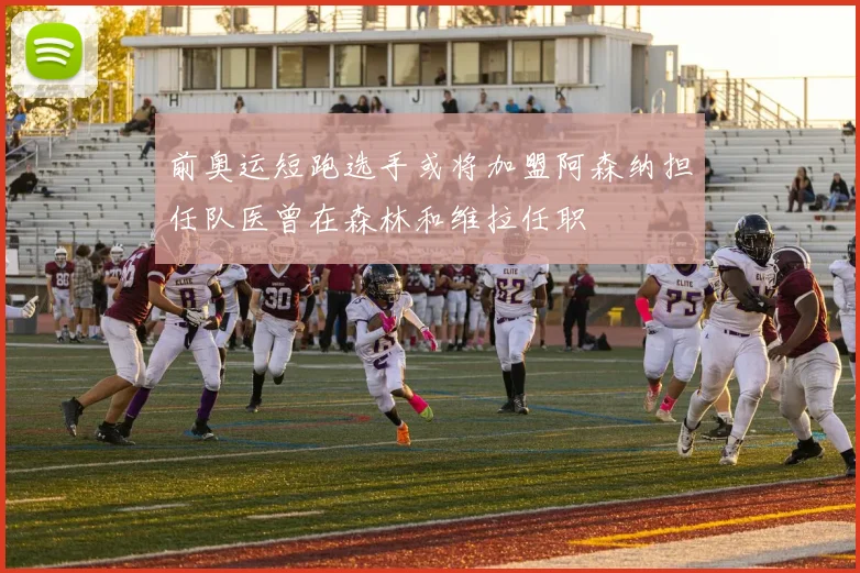 前奥运短跑选手或将加盟阿森纳担任队医曾在森林和维拉任职