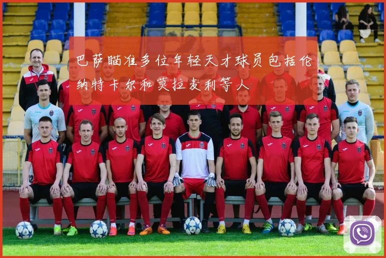 巴萨瞄准多位年轻天才球员包括伦纳特卡尔和莫拉麦利等人
