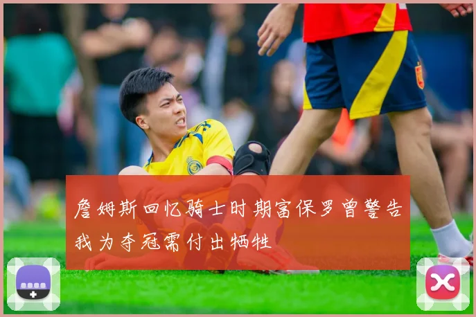 詹姆斯回忆骑士时期富保罗曾警告我为夺冠需付出牺牲