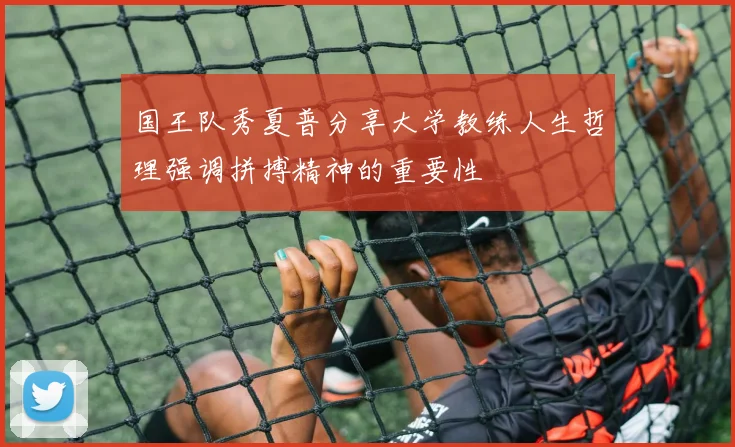 国王队秀夏普分享大学教练人生哲理强调拼搏精神的重要性