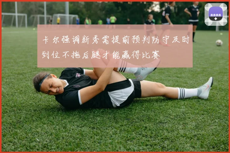 卡尔强调新秀需提前预判防守及时到位不拖后腿才能赢得比赛